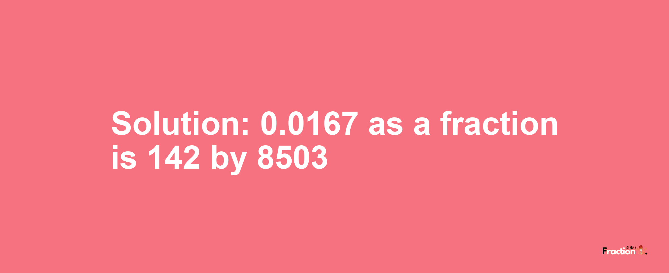 Solution:0.0167 as a fraction is 142/8503
